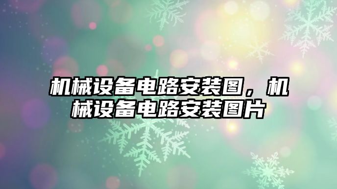 機(jī)械設(shè)備電路安裝圖，機(jī)械設(shè)備電路安裝圖片