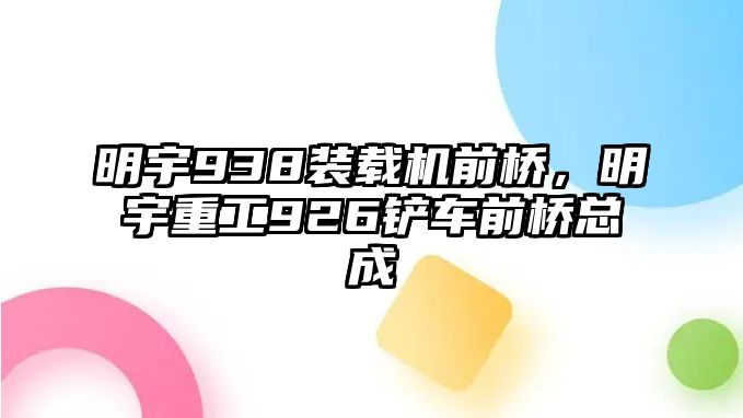 明宇938裝載機前橋，明宇重工926鏟車前橋總成