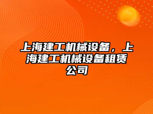 上海建工機(jī)械設(shè)備，上海建工機(jī)械設(shè)備租賃公司