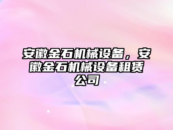 安徽金石機(jī)械設(shè)備，安徽金石機(jī)械設(shè)備租賃公司