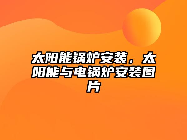 太陽(yáng)能鍋爐安裝，太陽(yáng)能與電鍋爐安裝圖片