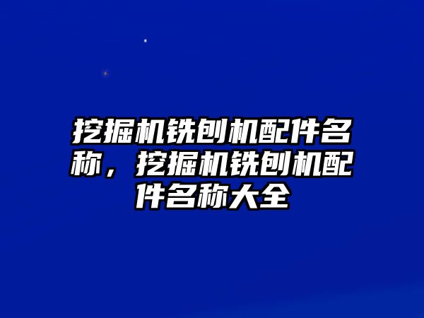 挖掘機銑刨機配件名稱，挖掘機銑刨機配件名稱大全