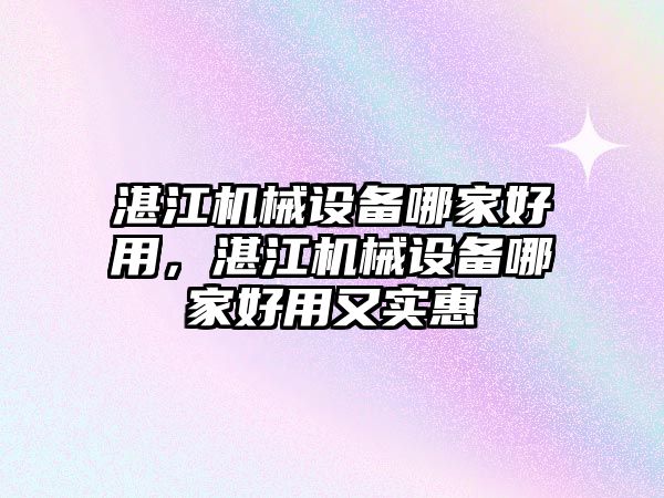 湛江機械設備哪家好用，湛江機械設備哪家好用又實惠