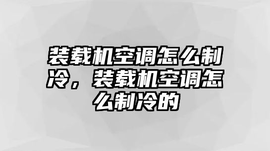 裝載機(jī)空調(diào)怎么制冷，裝載機(jī)空調(diào)怎么制冷的