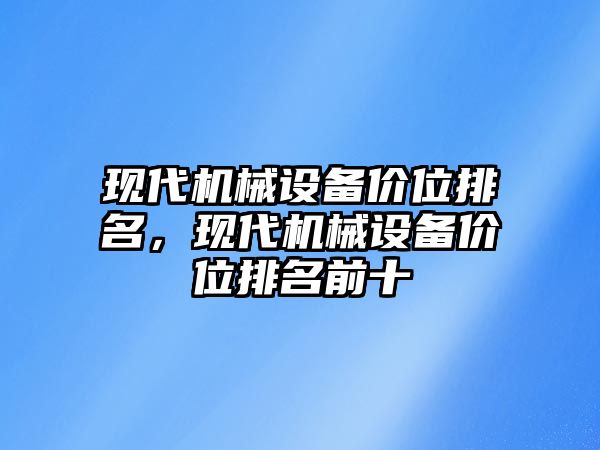 現(xiàn)代機械設備價位排名，現(xiàn)代機械設備價位排名前十