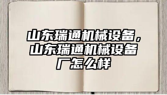 山東瑞通機械設備，山東瑞通機械設備廠怎么樣