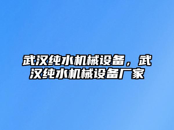 武漢純水機械設(shè)備，武漢純水機械設(shè)備廠家