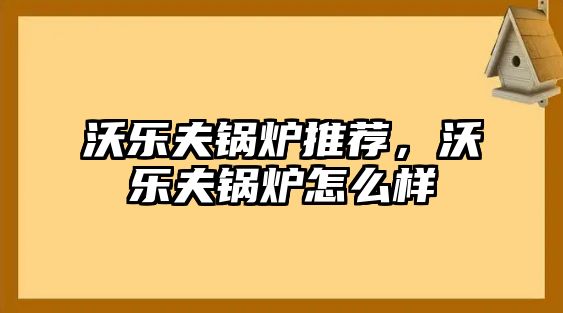 沃樂(lè)夫鍋爐推薦，沃樂(lè)夫鍋爐怎么樣