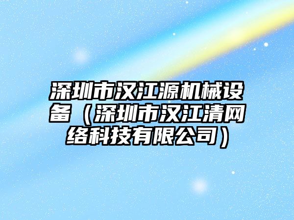 深圳市漢江源機械設備（深圳市漢江清網(wǎng)絡科技有限公司）