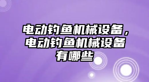 電動釣魚機械設備，電動釣魚機械設備有哪些