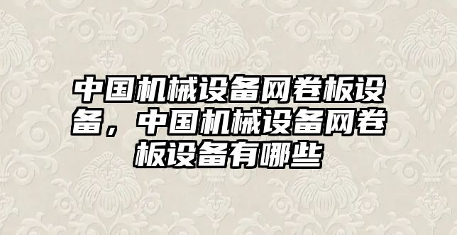 中國機械設備網卷板設備，中國機械設備網卷板設備有哪些