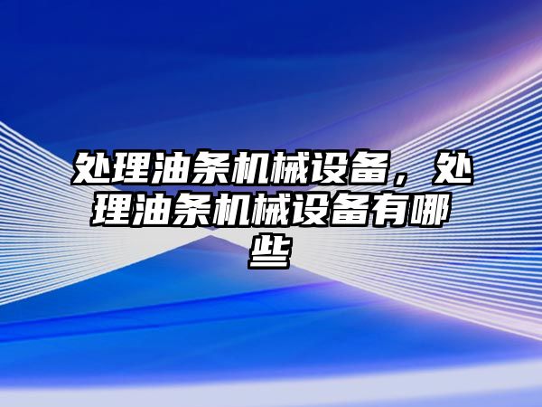 處理油條機械設備，處理油條機械設備有哪些