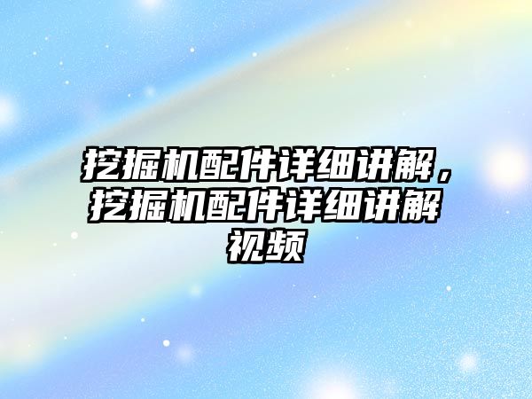 挖掘機配件詳細講解，挖掘機配件詳細講解視頻