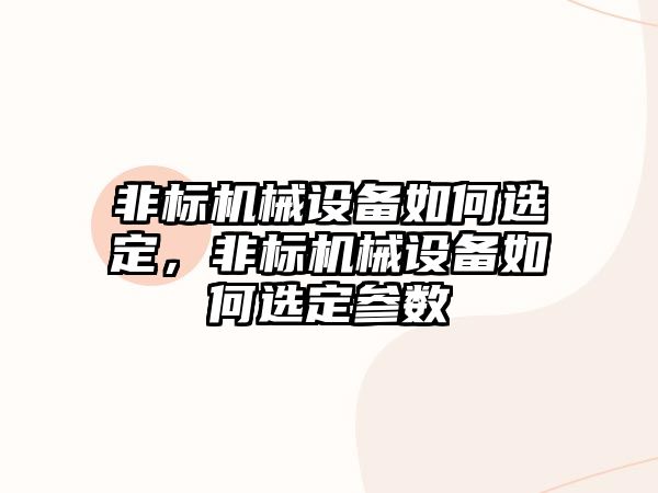 非標(biāo)機械設(shè)備如何選定，非標(biāo)機械設(shè)備如何選定參數(shù)