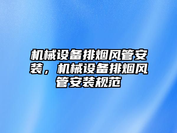 機械設(shè)備排煙風管安裝，機械設(shè)備排煙風管安裝規(guī)范