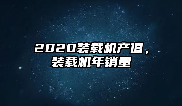 2020裝載機產(chǎn)值，裝載機年銷量