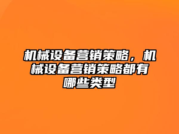 機械設(shè)備營銷策略，機械設(shè)備營銷策略都有哪些類型