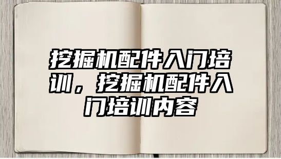 挖掘機配件入門培訓，挖掘機配件入門培訓內(nèi)容