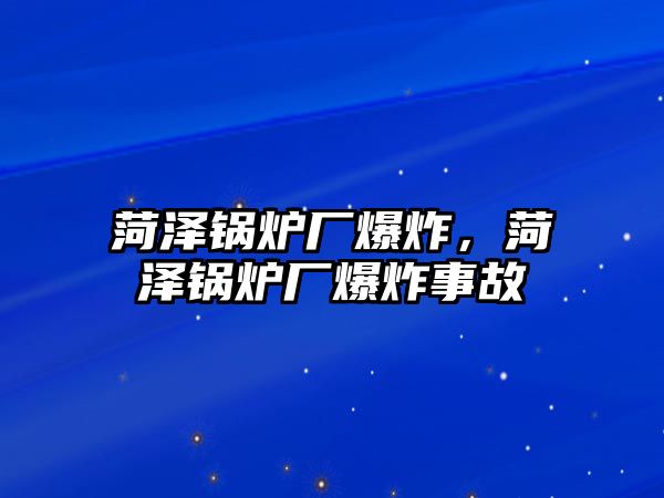 菏澤鍋爐廠爆炸，菏澤鍋爐廠爆炸事故