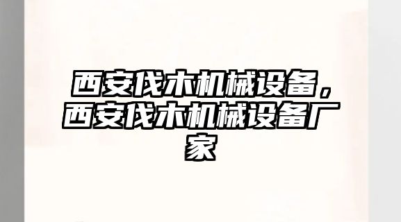 西安伐木機械設(shè)備，西安伐木機械設(shè)備廠家