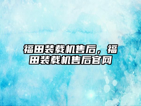 福田裝載機售后，福田裝載機售后官網(wǎng)