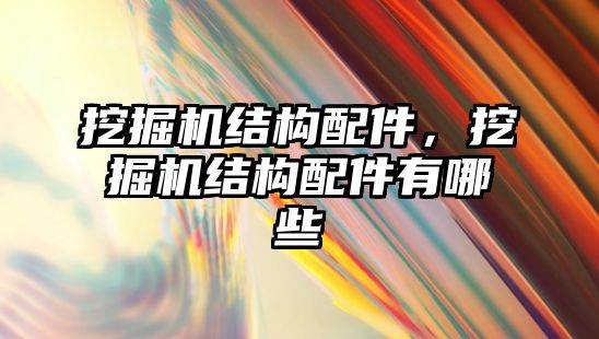 挖掘機結(jié)構(gòu)配件，挖掘機結(jié)構(gòu)配件有哪些