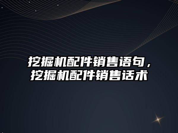 挖掘機配件銷售語句，挖掘機配件銷售話術(shù)