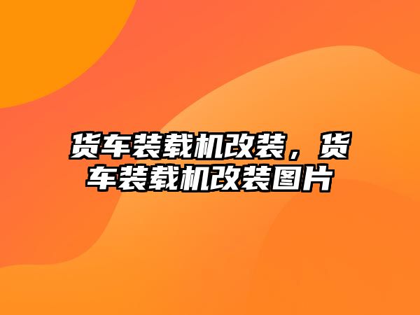 貨車裝載機改裝，貨車裝載機改裝圖片