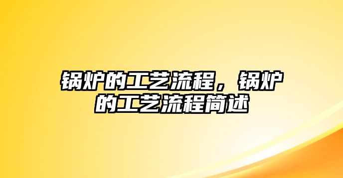 鍋爐的工藝流程，鍋爐的工藝流程簡(jiǎn)述