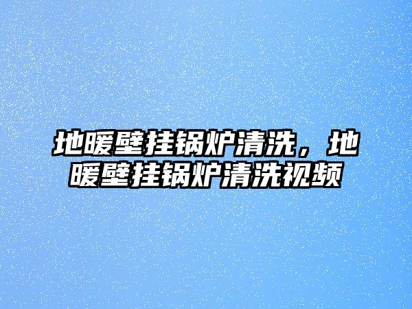 地暖壁掛鍋爐清洗，地暖壁掛鍋爐清洗視頻