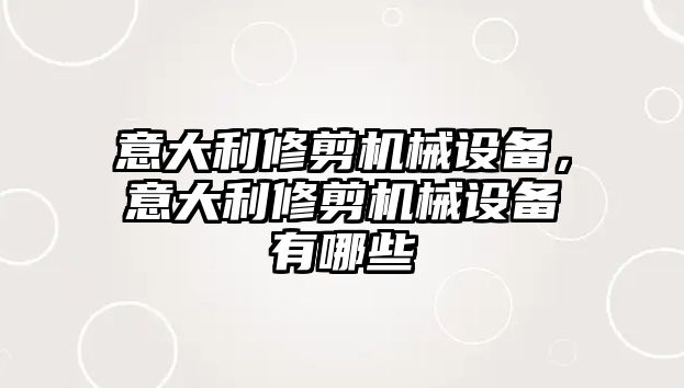 意大利修剪機械設備，意大利修剪機械設備有哪些