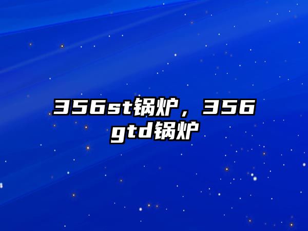 356st鍋爐，356gtd鍋爐