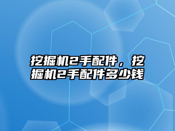 挖掘機2手配件，挖掘機2手配件多少錢