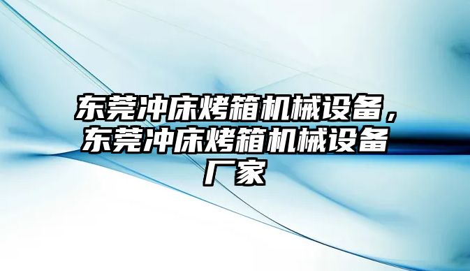 東莞沖床烤箱機械設備，東莞沖床烤箱機械設備廠家