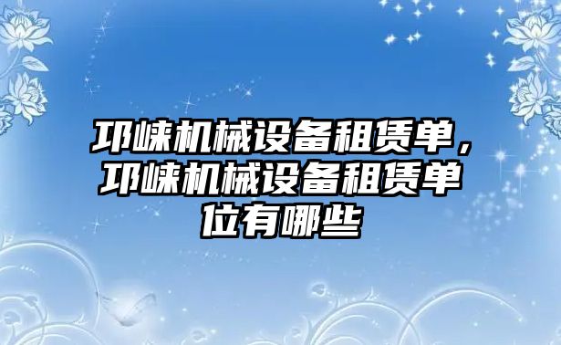 邛崍機械設(shè)備租賃單，邛崍機械設(shè)備租賃單位有哪些