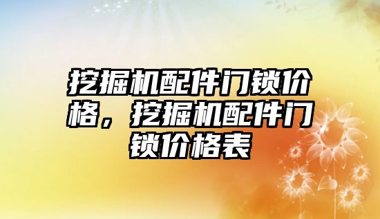 挖掘機配件門鎖價格，挖掘機配件門鎖價格表