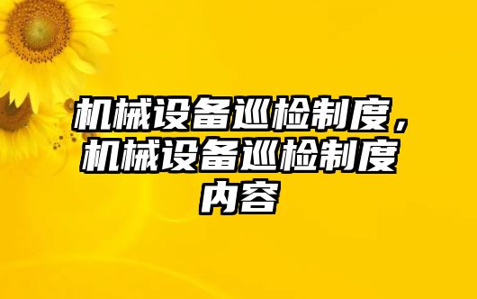 機械設(shè)備巡檢制度，機械設(shè)備巡檢制度內(nèi)容