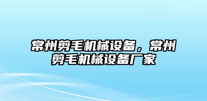 常州剪毛機械設(shè)備，常州剪毛機械設(shè)備廠家