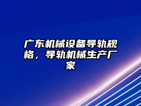 廣東機械設(shè)備導軌規(guī)格，導軌機械生產(chǎn)廠家