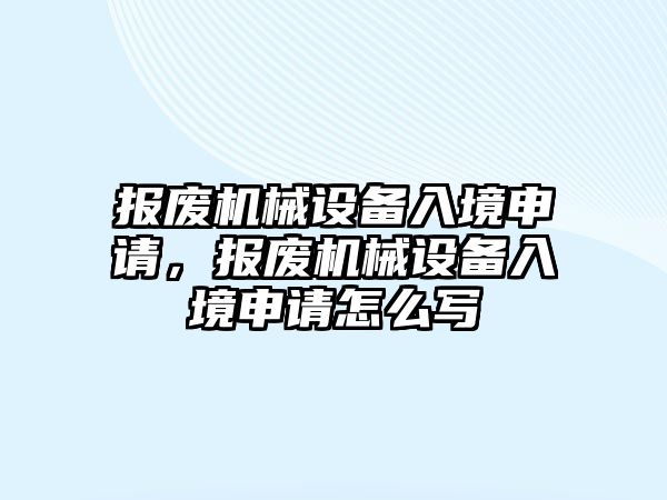 報廢機械設備入境申請，報廢機械設備入境申請怎么寫