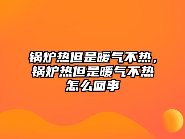 鍋爐熱但是暖氣不熱，鍋爐熱但是暖氣不熱怎么回事