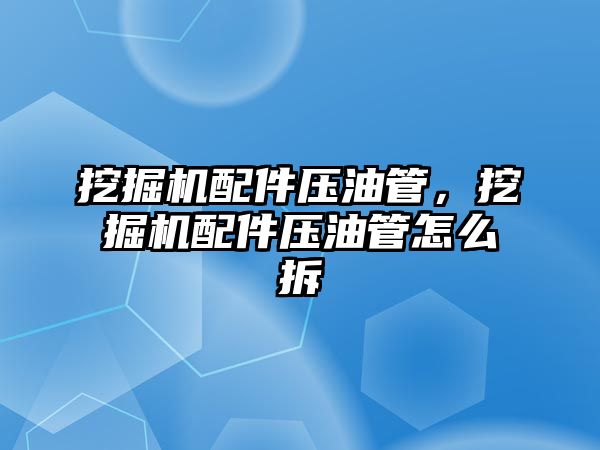 挖掘機配件壓油管，挖掘機配件壓油管怎么拆