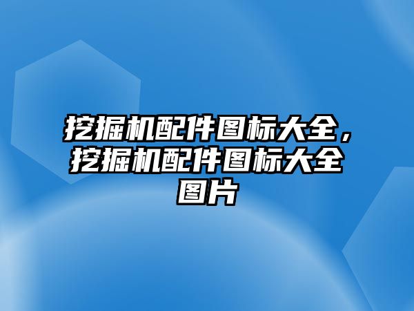 挖掘機配件圖標大全，挖掘機配件圖標大全圖片