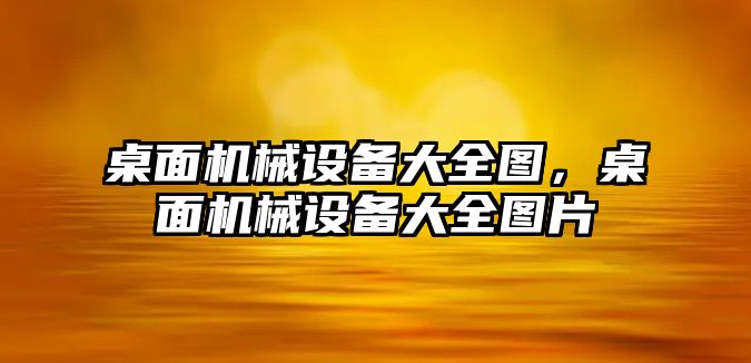 桌面機械設備大全圖，桌面機械設備大全圖片