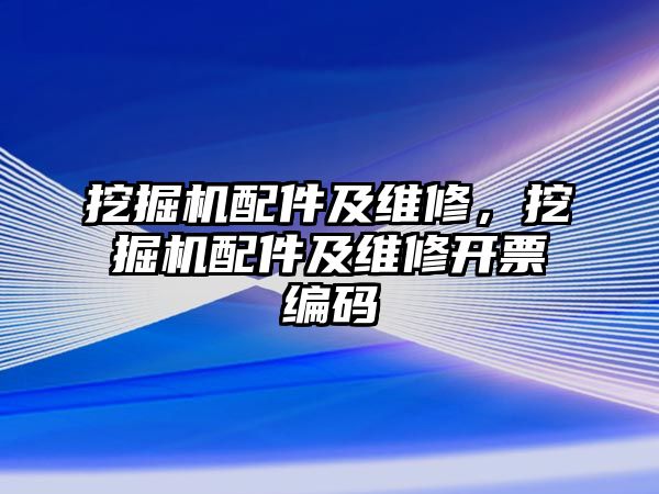 挖掘機配件及維修，挖掘機配件及維修開票編碼