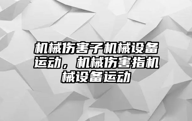 機械傷害子機械設(shè)備運動，機械傷害指機械設(shè)備運動