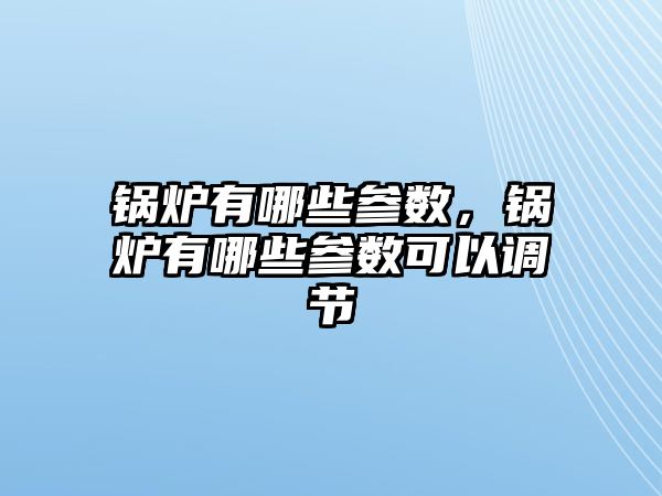 鍋爐有哪些參數(shù)，鍋爐有哪些參數(shù)可以調(diào)節(jié)