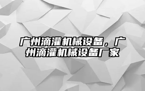 廣州滴灌機械設(shè)備，廣州滴灌機械設(shè)備廠家