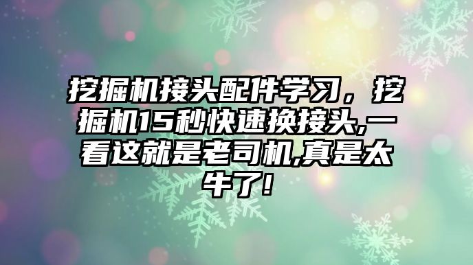 挖掘機接頭配件學習，挖掘機15秒快速換接頭,一看這就是老司機,真是太牛了!