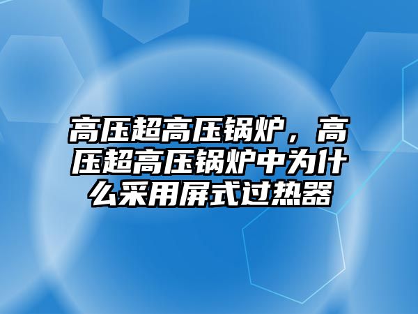 高壓超高壓鍋爐，高壓超高壓鍋爐中為什么采用屏式過熱器